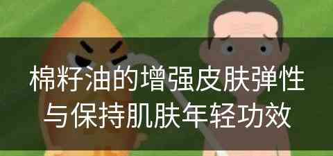 棉籽油的增强皮肤弹性与保持肌肤年轻功效
